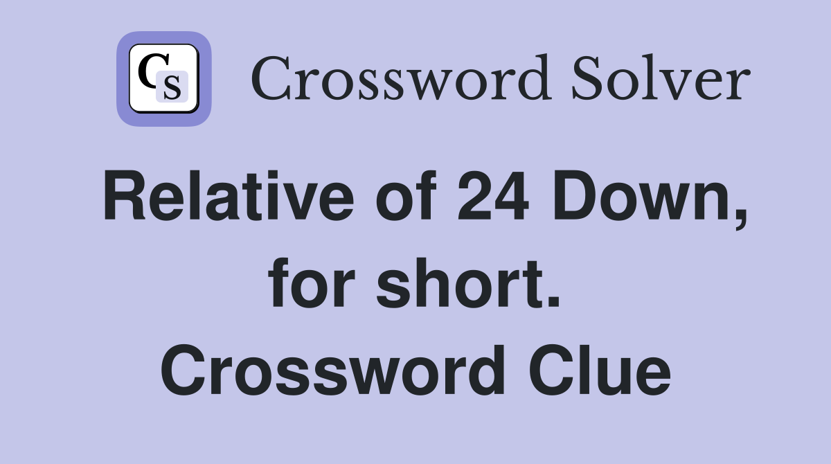 Relative of 24 Down, for short. Crossword Clue