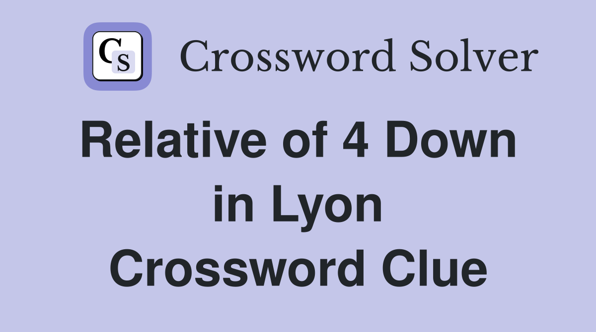 Relative of 4 Down  in Lyon Crossword Clue