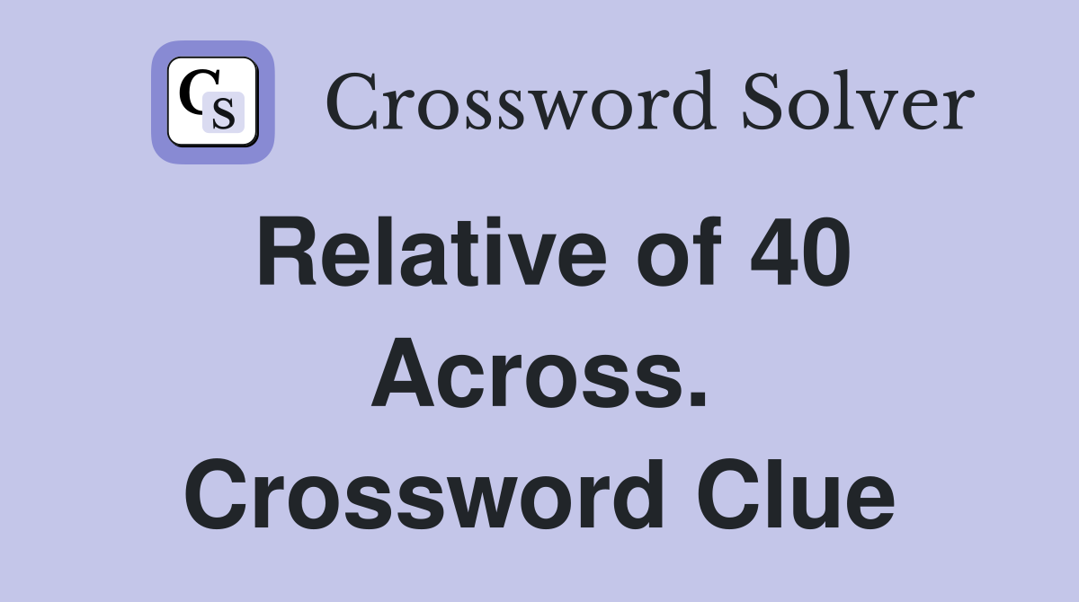 Relative of 40 Across. Crossword Clue