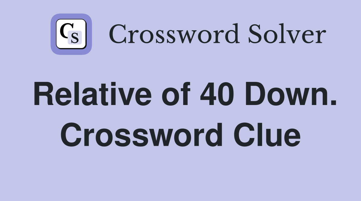 Relative of 40 Down. Crossword Clue