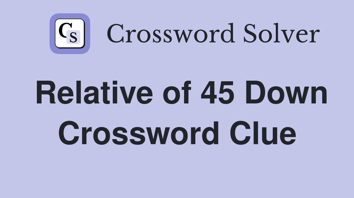 Relative of 45 Down Crossword Clue
