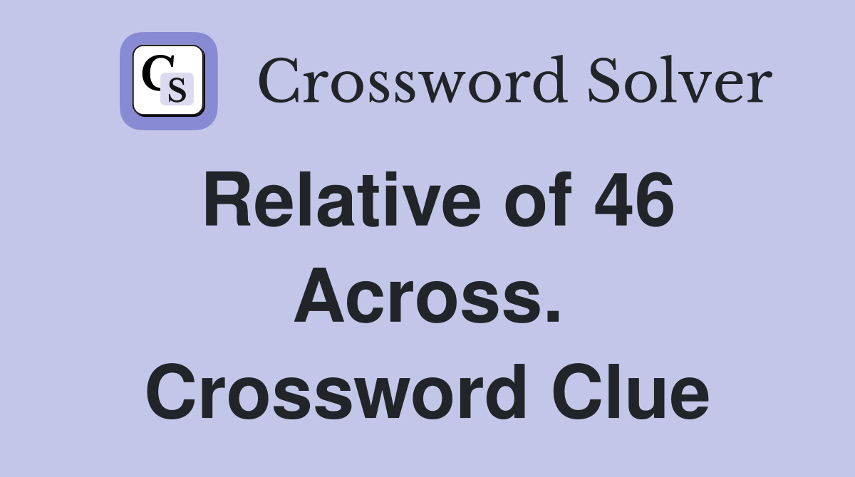 Relative of 46 Across. Crossword Clue