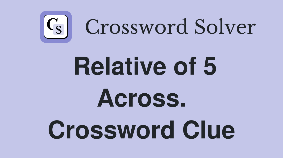 Relative of 5 Across. Crossword Clue