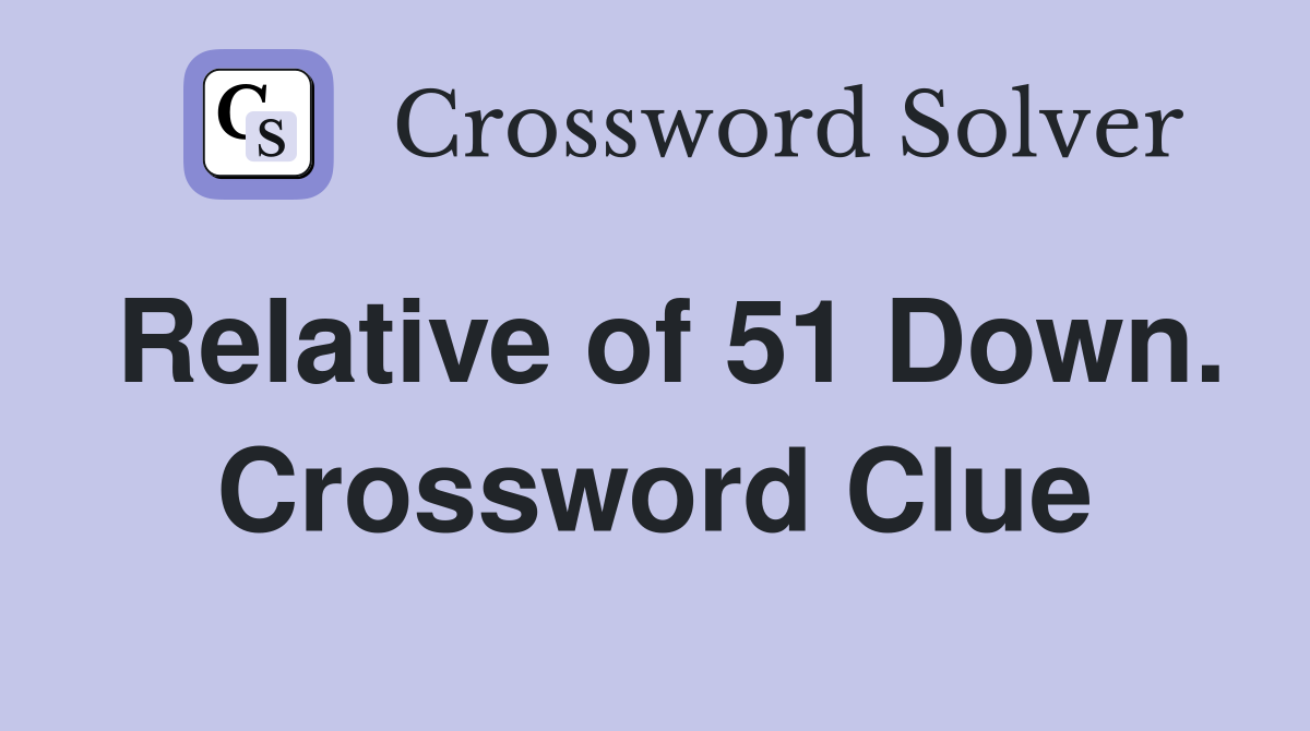 Relative of 51 Down. Crossword Clue