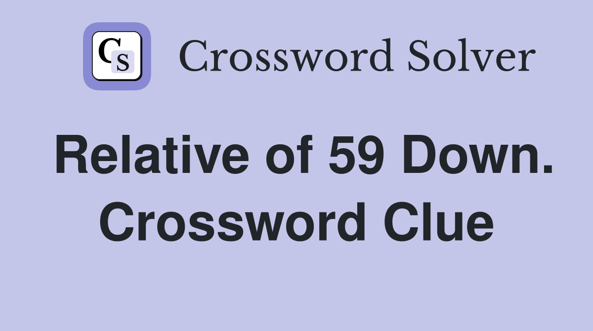Relative of 59 Down. Crossword Clue