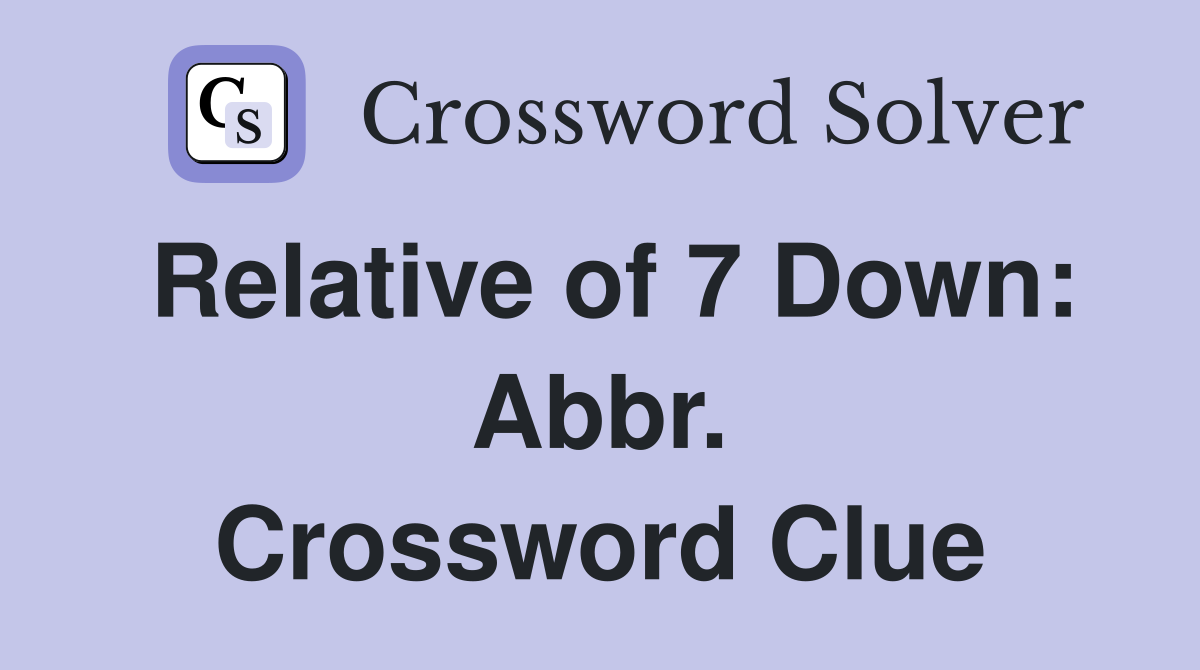 Relative of 7 Down: Abbr. Crossword Clue
