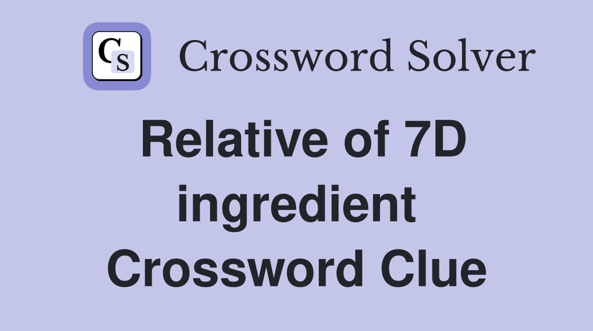 Relative of 7D ingredient Crossword Clue