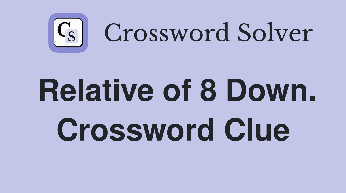 Relative of 8 Down. Crossword Clue