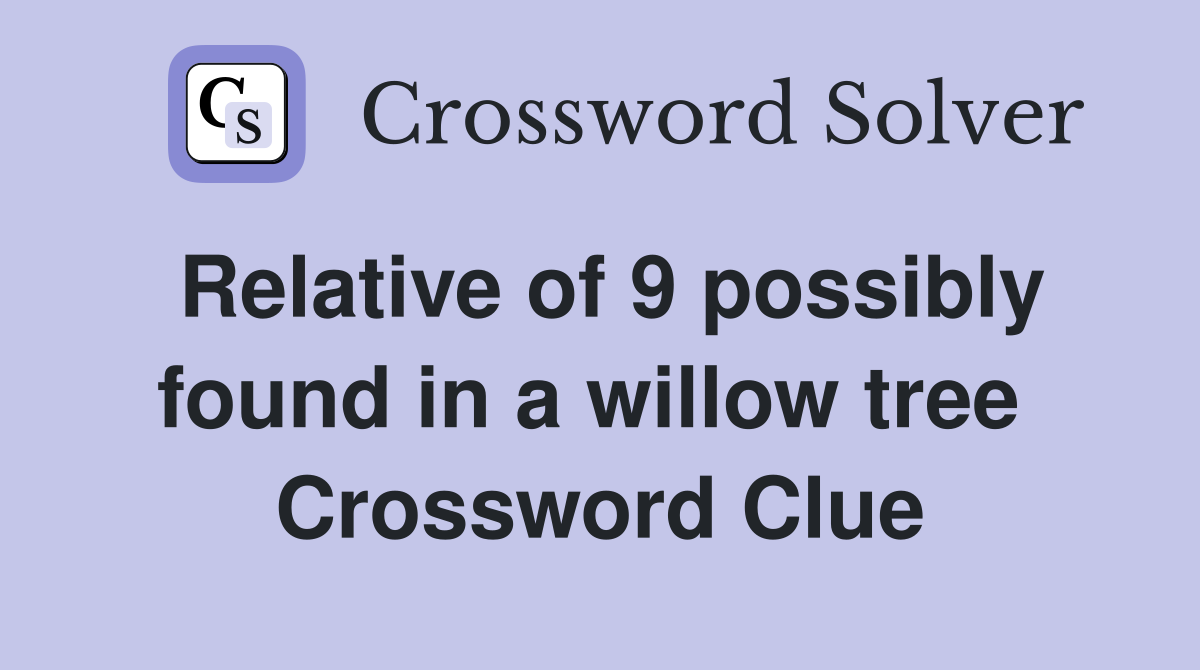 Relative of 9 possibly found in a willow tree  Crossword Clue