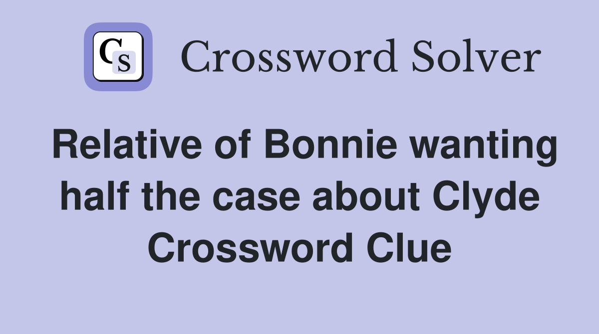 Relative of Bonnie wanting half the case about Clyde Crossword Clue
