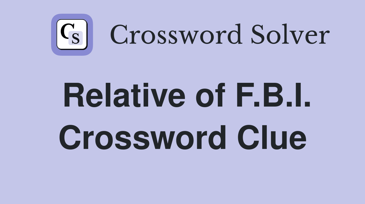 Relative of F.B.I. Crossword Clue
