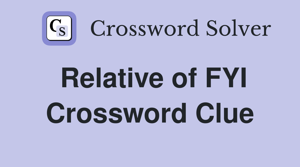 Relative of FYI Crossword Clue