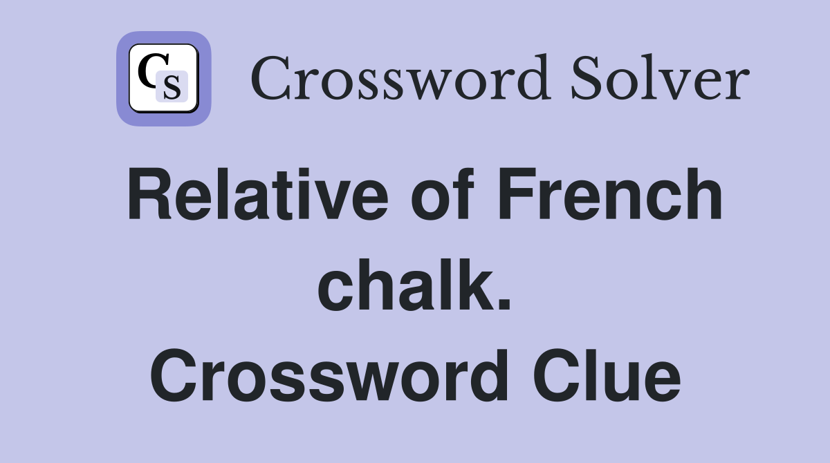 Relative of French chalk. Crossword Clue