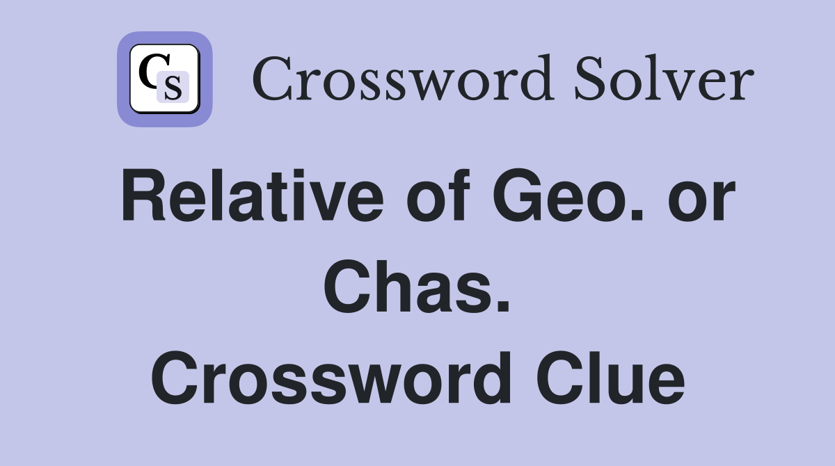 Relative of Geo. or Chas. Crossword Clue