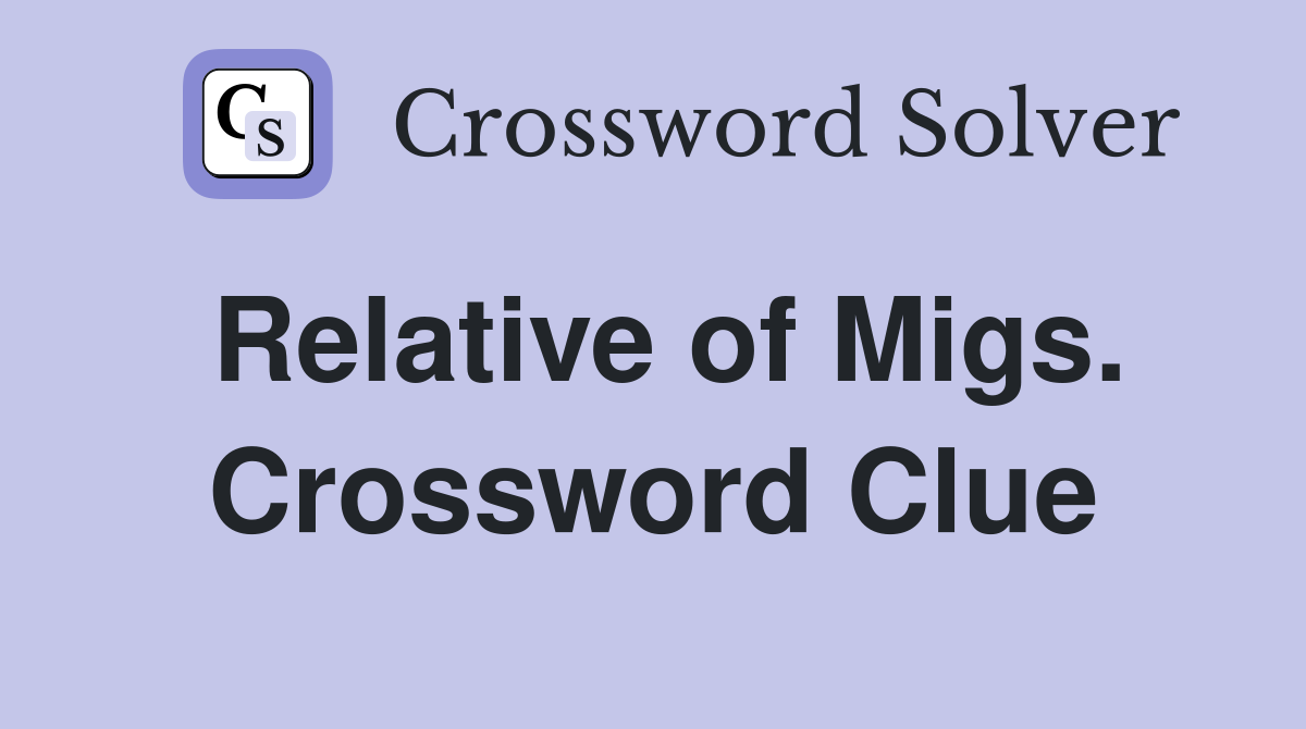 Relative of Migs. Crossword Clue