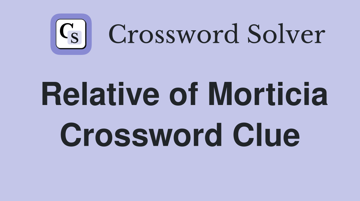 Relative of Morticia Crossword Clue