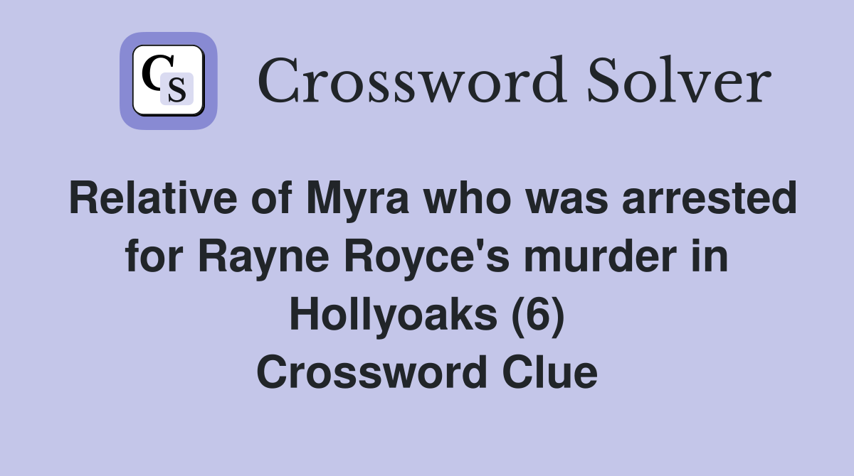 Relative of Myra who was arrested for Rayne Royce's murder in Hollyoaks (6) Crossword Clue