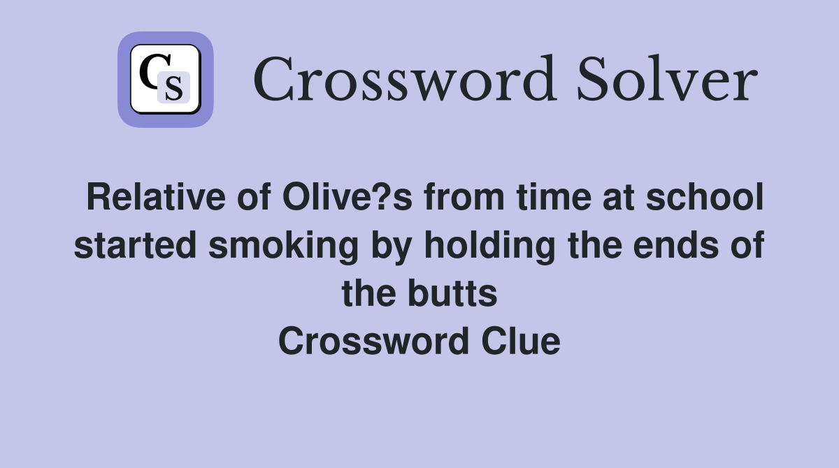 Relative of Olive?s from time at school started smoking by holding the ends of the butts Crossword Clue