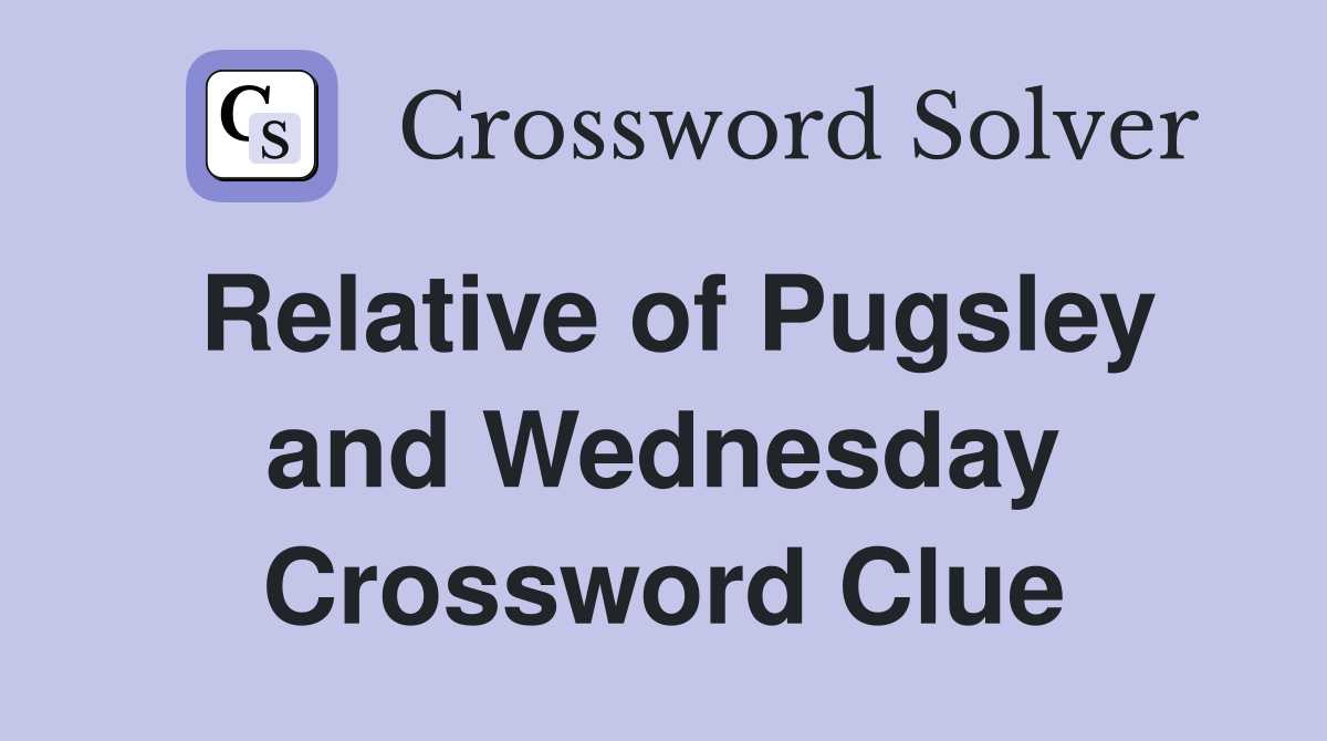 Relative of Pugsley and Wednesday Crossword Clue