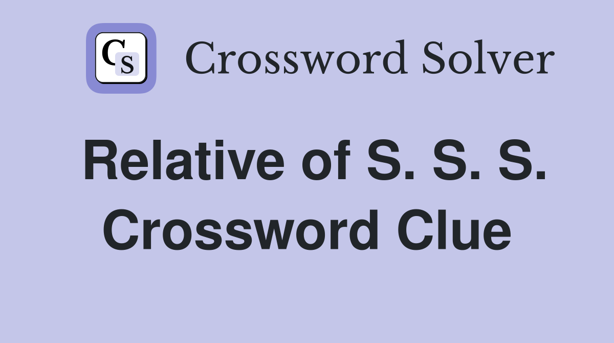 Relative of S. S. S. Crossword Clue