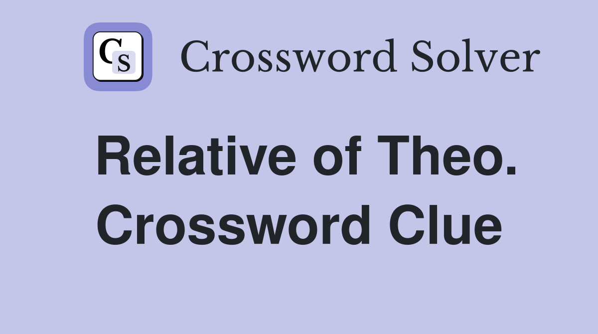 Relative of Theo. Crossword Clue