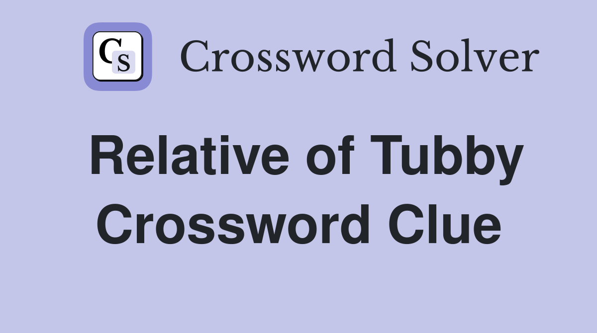 Relative of Tubby Crossword Clue