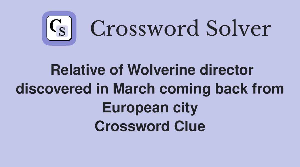 Relative of Wolverine director discovered in March coming back from European city Crossword Clue