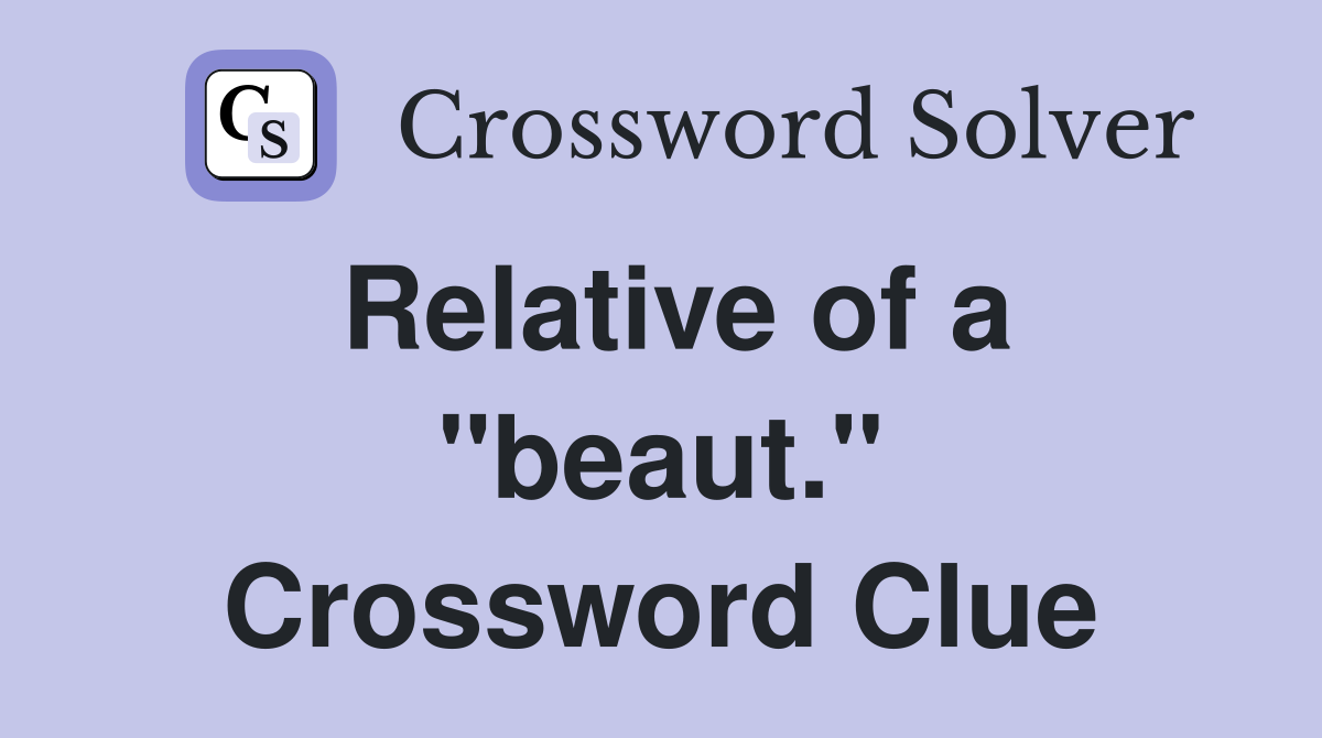 Relative of a "beaut." Crossword Clue