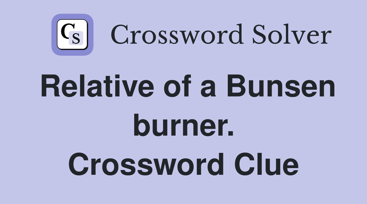 Relative of a Bunsen burner. Crossword Clue
