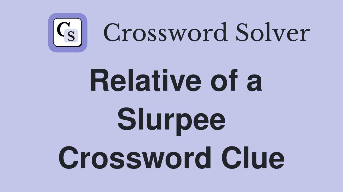 Relative of a Slurpee Crossword Clue