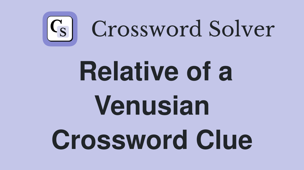 Relative of a Venusian Crossword Clue