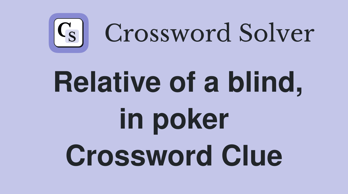 Relative of a blind, in poker Crossword Clue