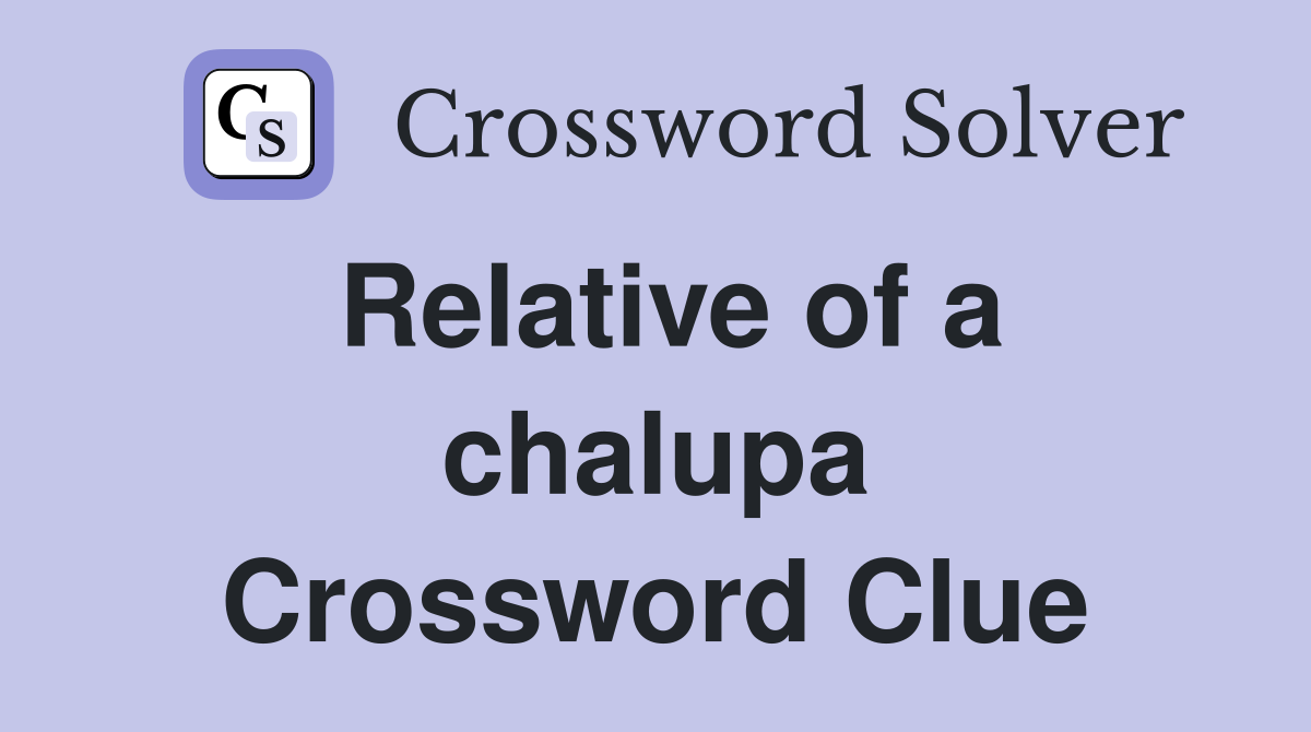 Relative of a chalupa Crossword Clue