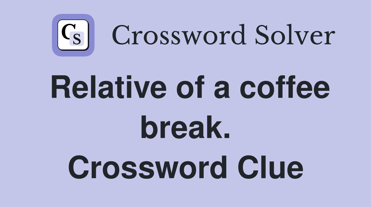 Relative of a coffee break. Crossword Clue