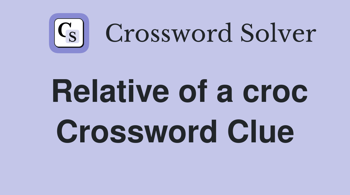 Relative of a croc Crossword Clue