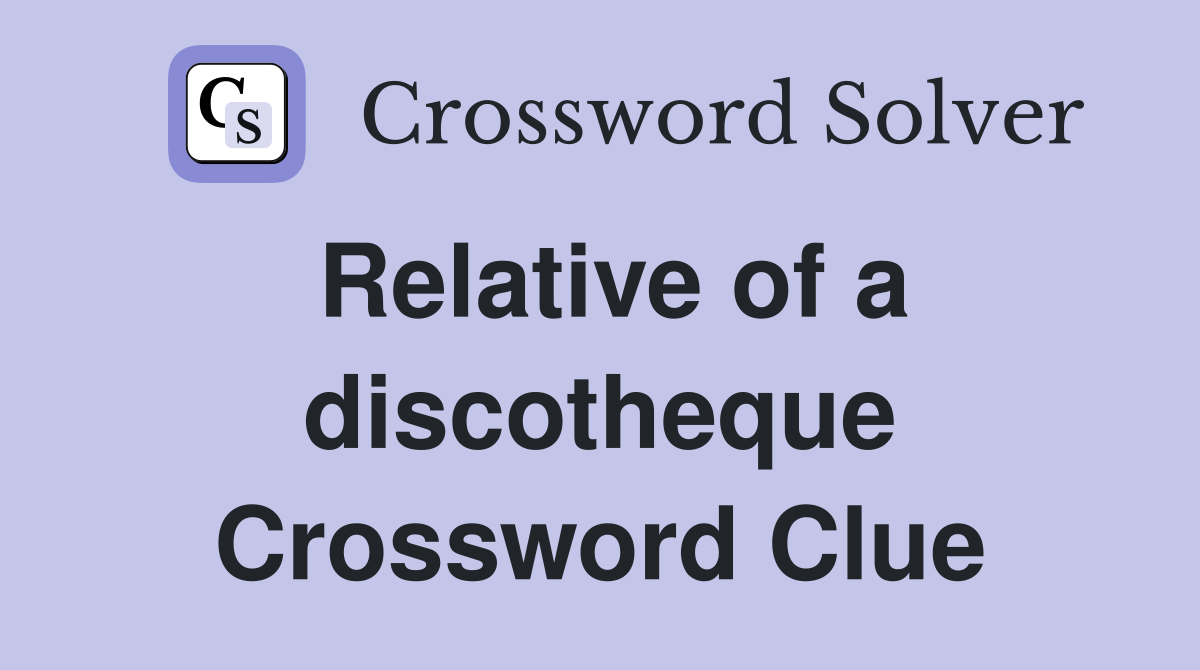 Relative of a discotheque Crossword Clue