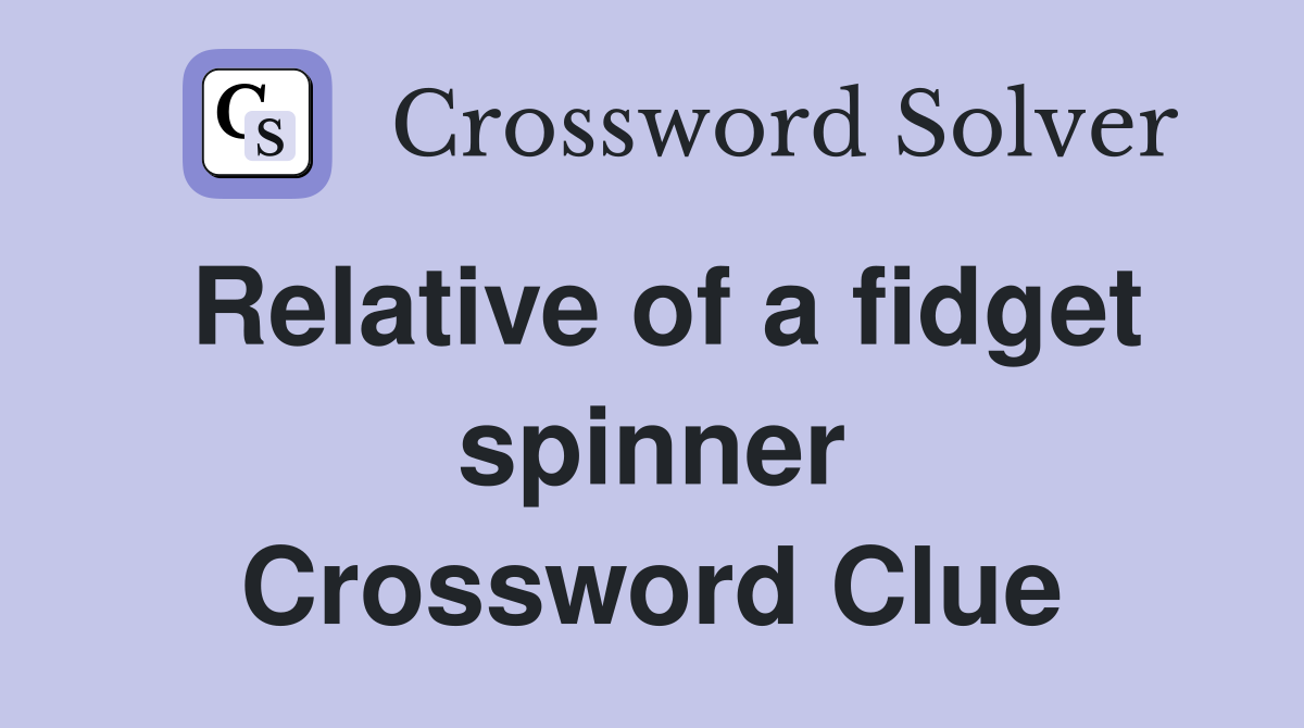 Relative of a fidget spinner Crossword Clue