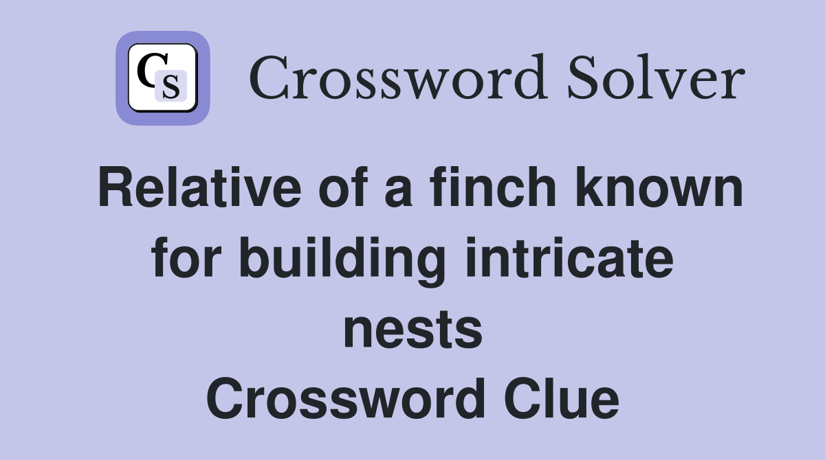 Relative of a finch known for building intricate nests Crossword Clue