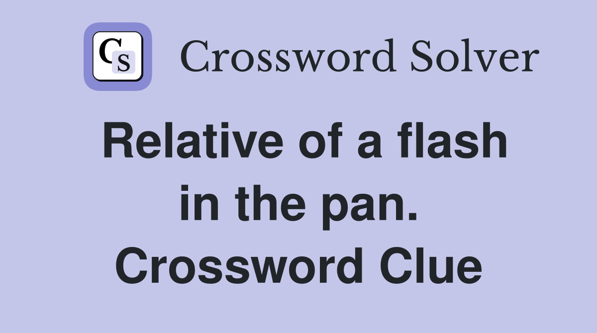 Relative of a flash in the pan. Crossword Clue