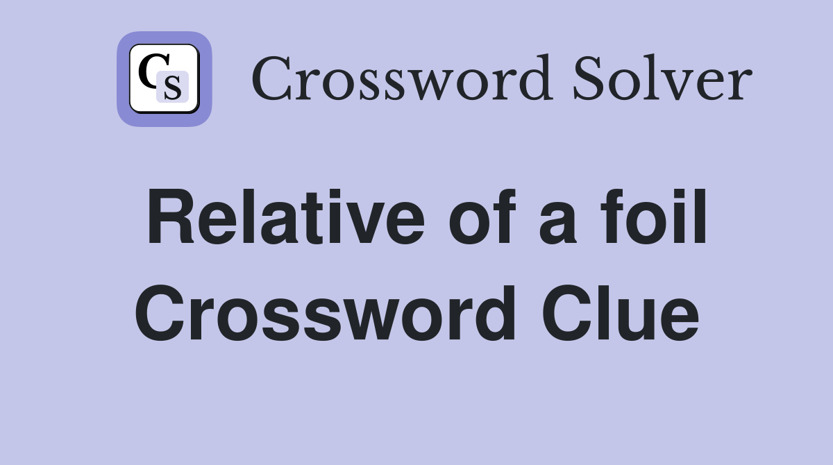 Relative of a foil Crossword Clue