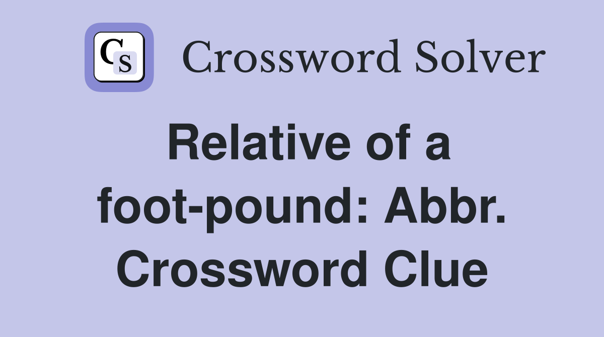 Relative of a foot-pound: Abbr. Crossword Clue