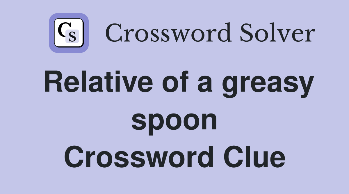 Relative of a greasy spoon Crossword Clue