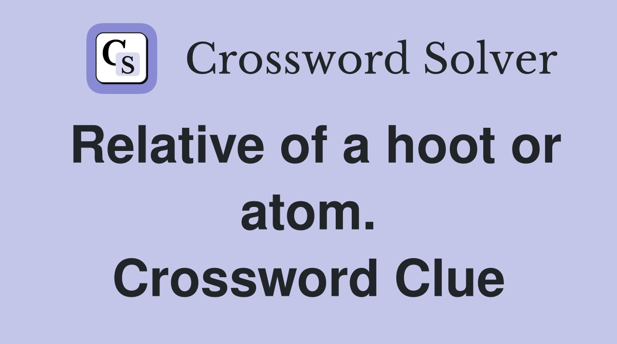 Relative of a hoot or atom. Crossword Clue