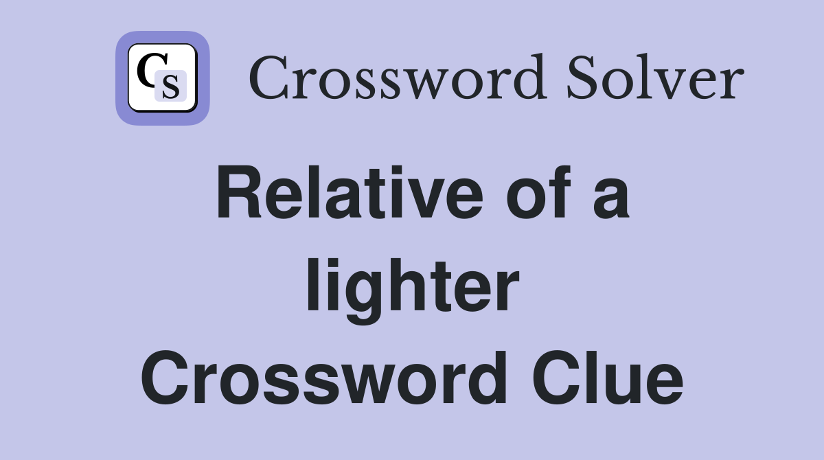 Relative of a lighter Crossword Clue