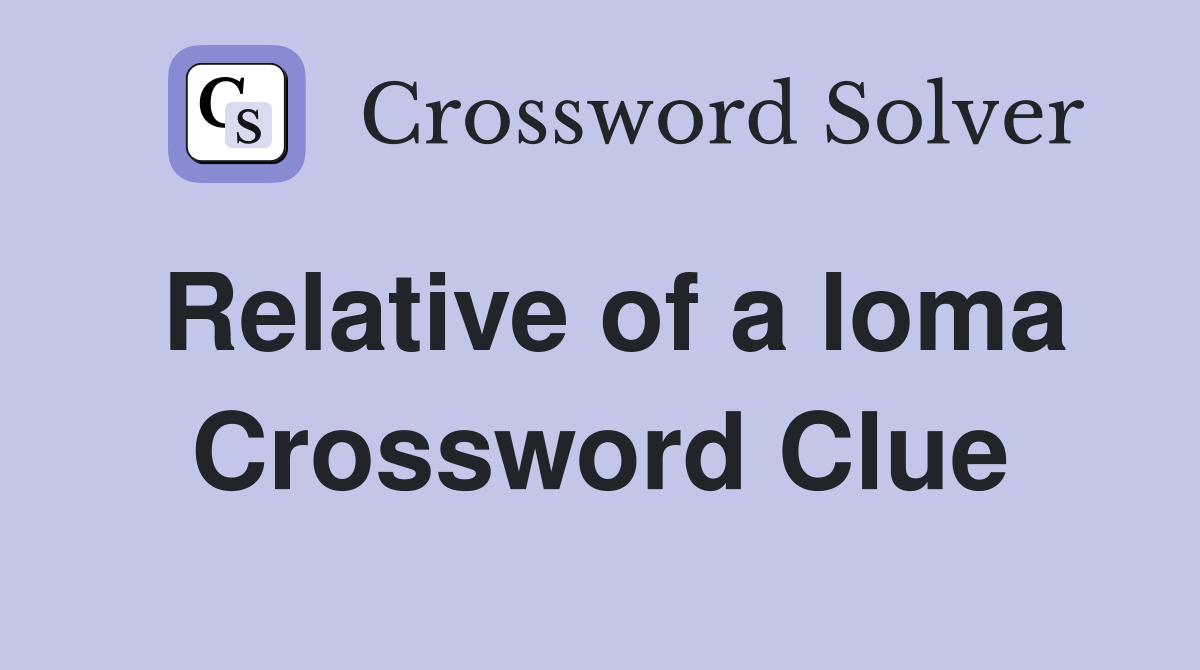 Relative of a loma Crossword Clue