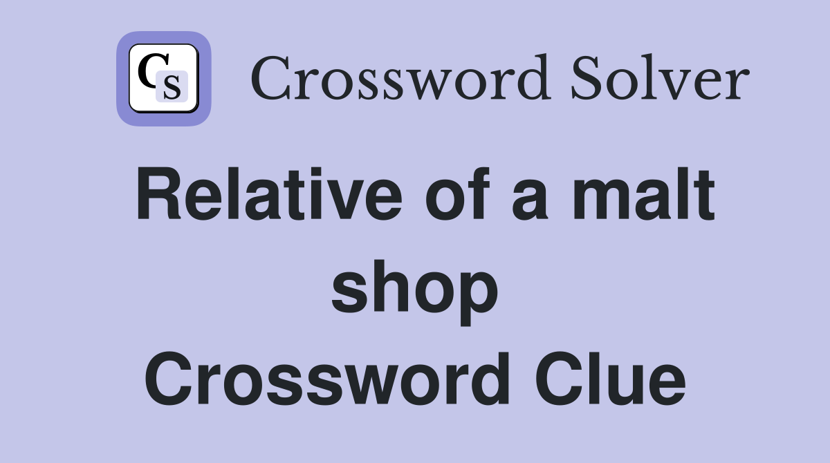 Relative of a malt shop Crossword Clue