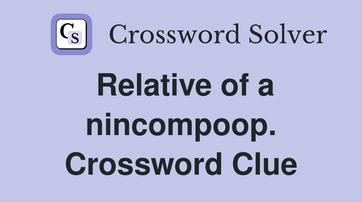Relative of a nincompoop. Crossword Clue