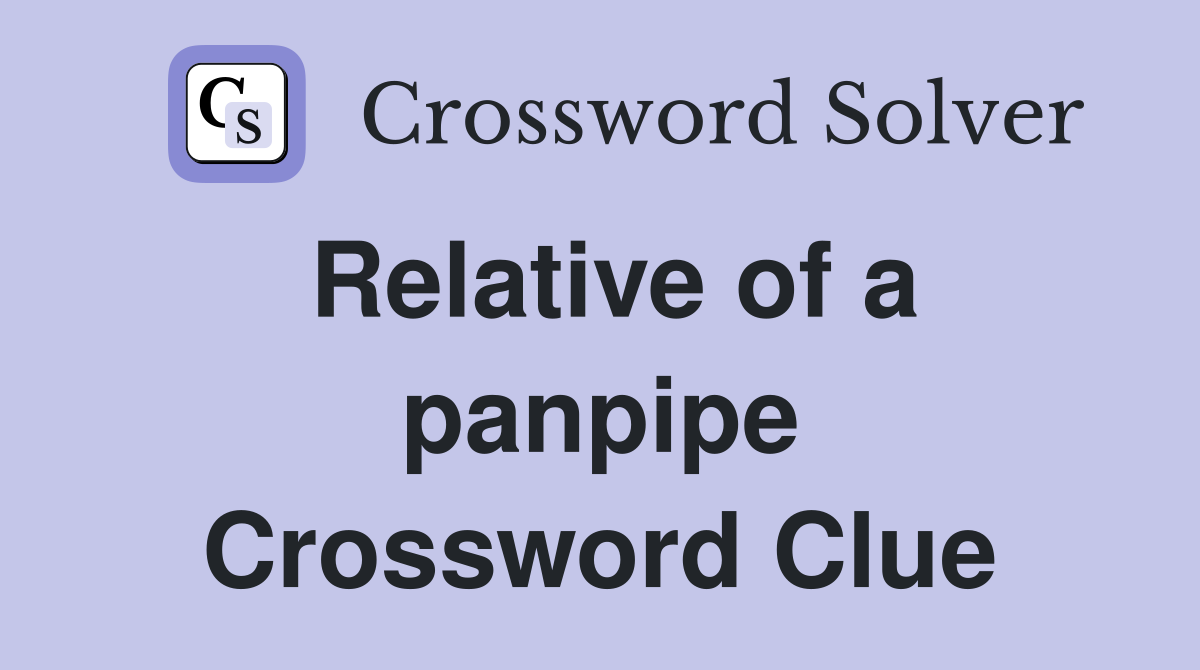 Relative of a panpipe Crossword Clue