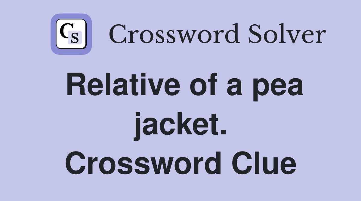 Relative of a pea jacket. Crossword Clue