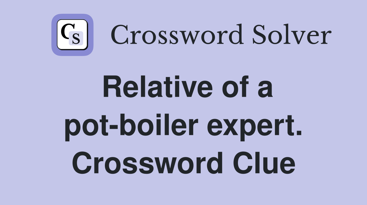 Relative of a pot-boiler expert. Crossword Clue